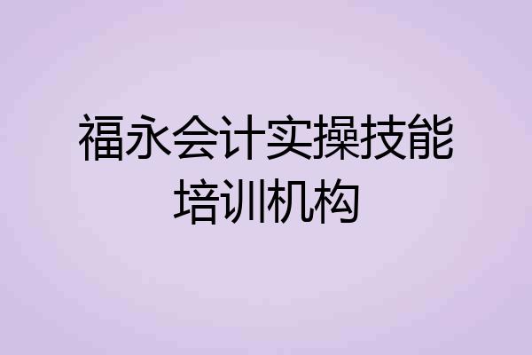 福永会计实操技能培训机构