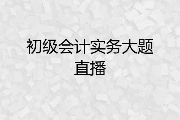 初级会计实务大题直播