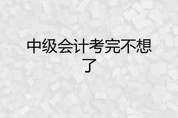 中级会计考完不想了