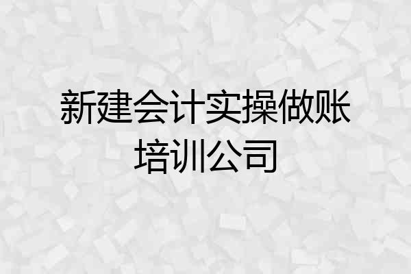 新建会计实操做账培训公司
