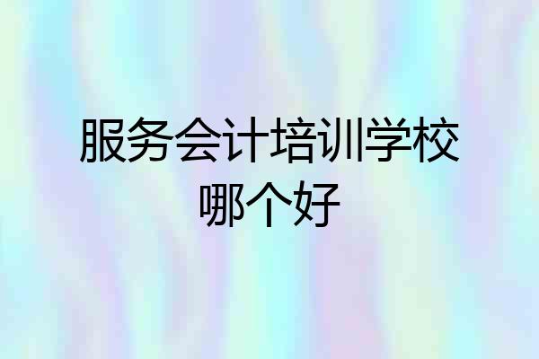 服务会计培训学校哪个好