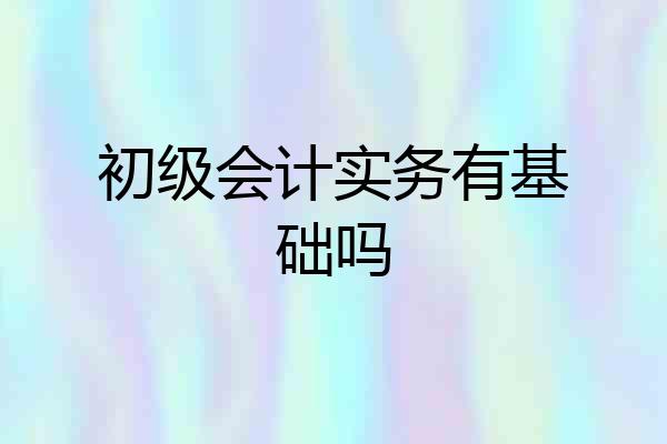 初级会计实务有基础吗