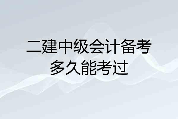 二建中级会计备考多久能考过