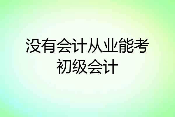 没有会计从业能考初级会计