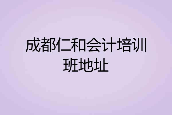 成都仁和会计培训班地址