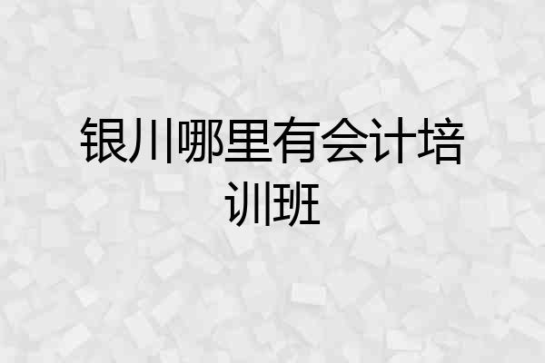 银川哪里有会计培训班