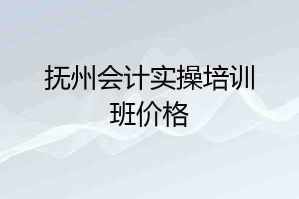 抚州会计实操培训班价格