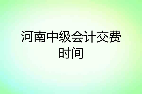 河南中级会计交费时间