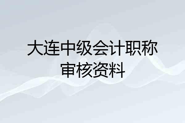 大连中级会计职称审核资料
