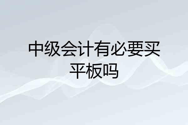 中级会计有必要买平板吗