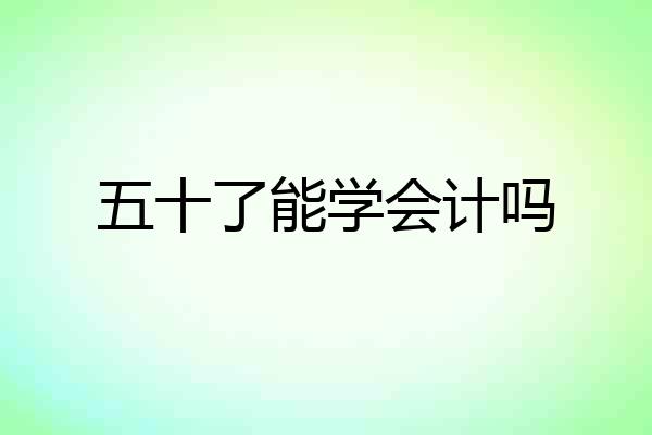 五十了能学会计吗