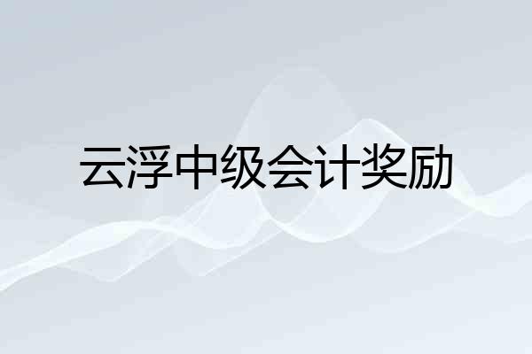 云浮中级会计奖励