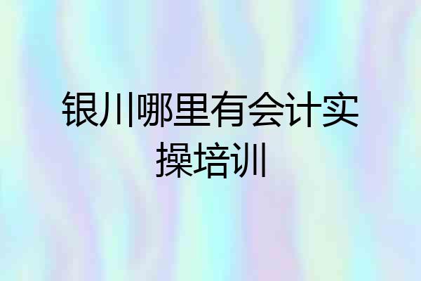 银川哪里有会计实操培训