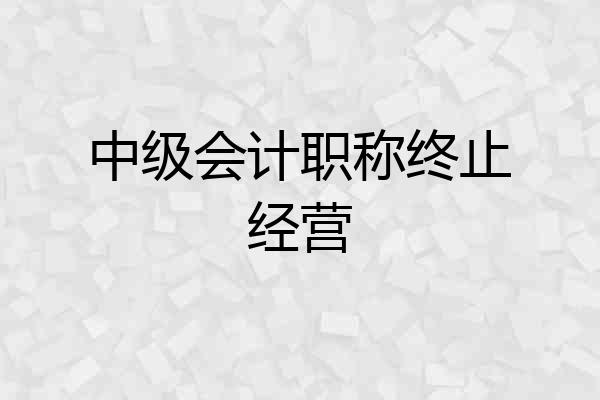 中级会计职称终止经营