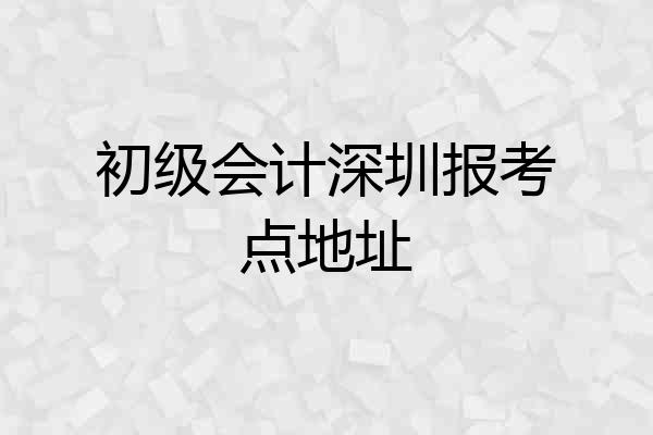 初级会计深圳报考点地址