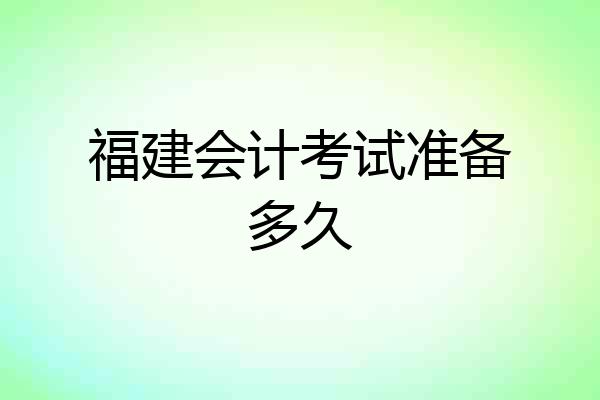 福建会计考试准备多久