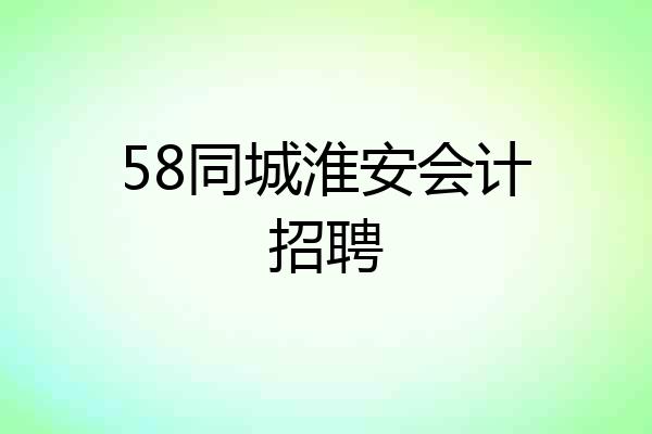 58同城淮安会计招聘