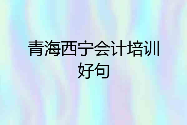 青海西宁会计培训好句