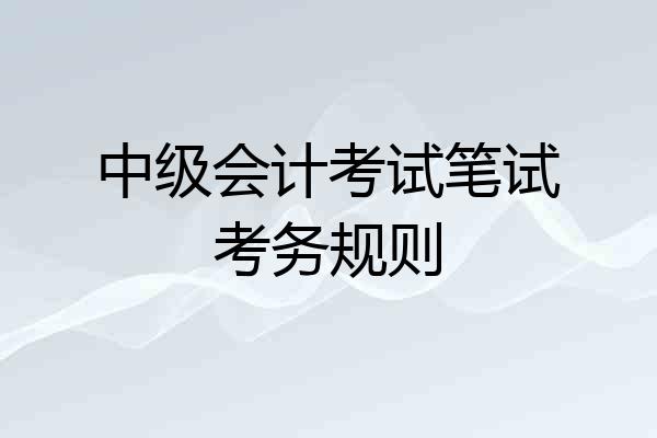 中级会计考试笔试考务规则