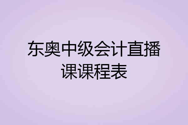 东奥中级会计直播课课程表