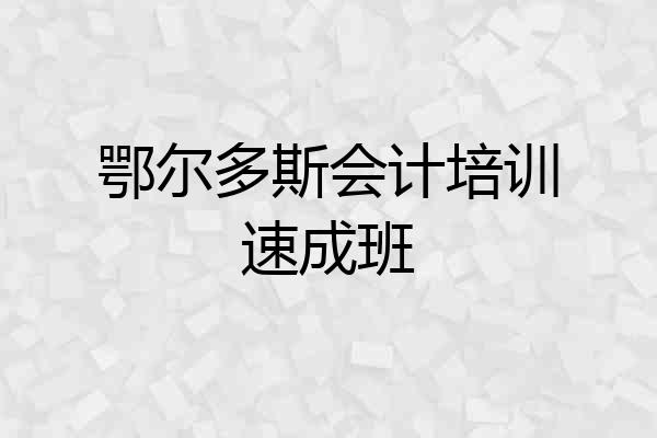 鄂尔多斯会计培训速成班
