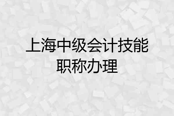 上海中级会计技能职称办理