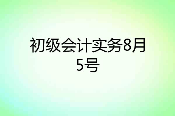 初级会计实务8月5号