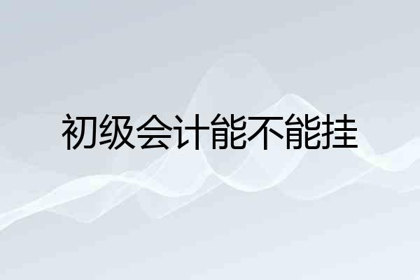 初级会计能不能挂