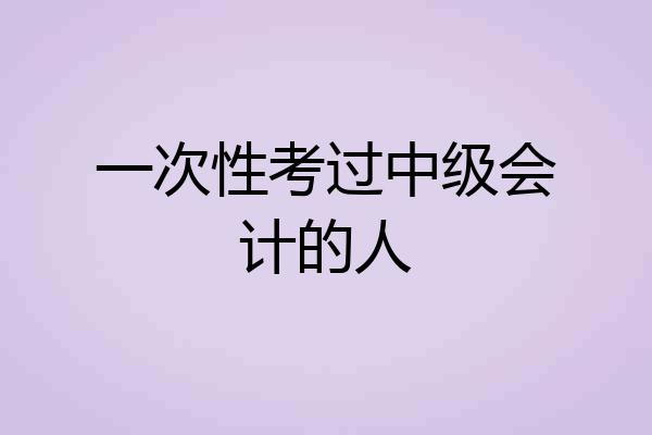 一次性考过中级会计的人