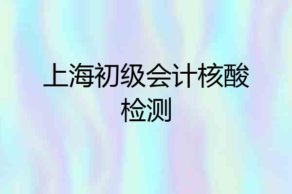 上海初级会计核酸检测