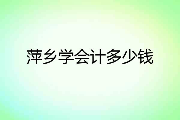 萍乡学会计多少钱