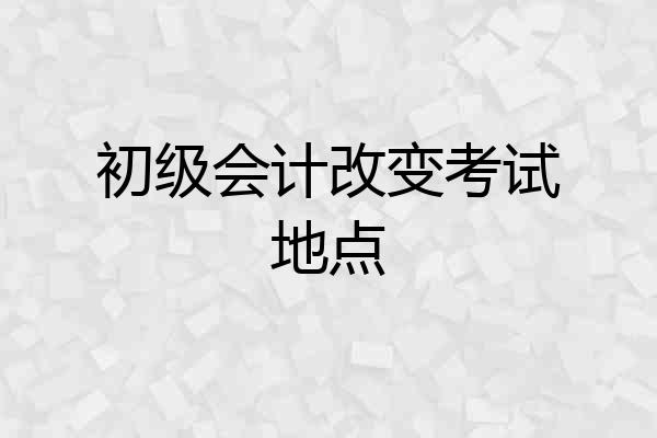 初级会计改变考试地点