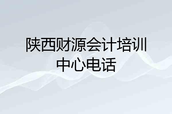 陕西财源会计培训中心电话
