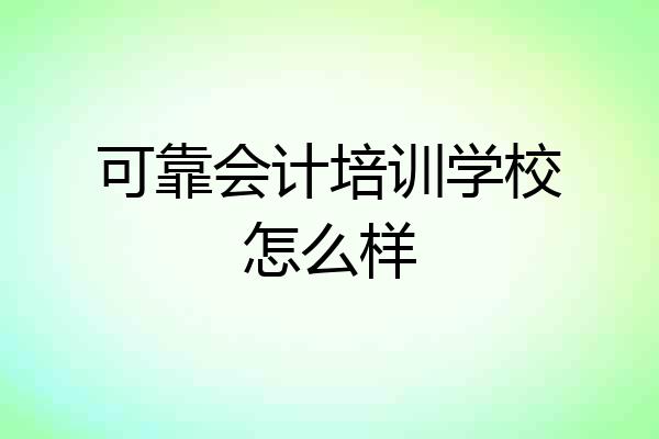 可靠会计培训学校怎么样