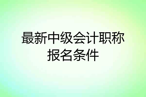 最新中级会计职称报名条件