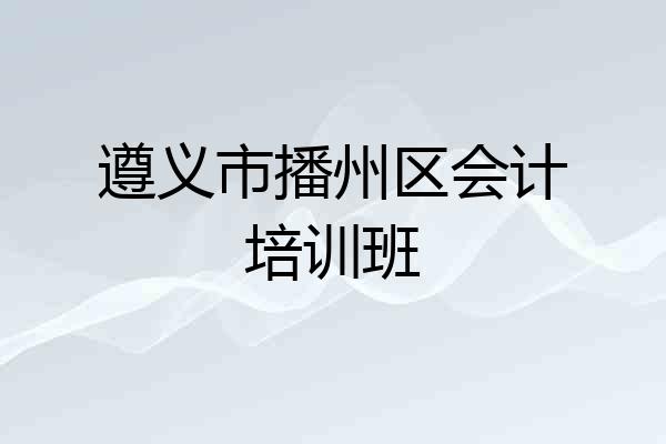 遵义市播州区会计培训班