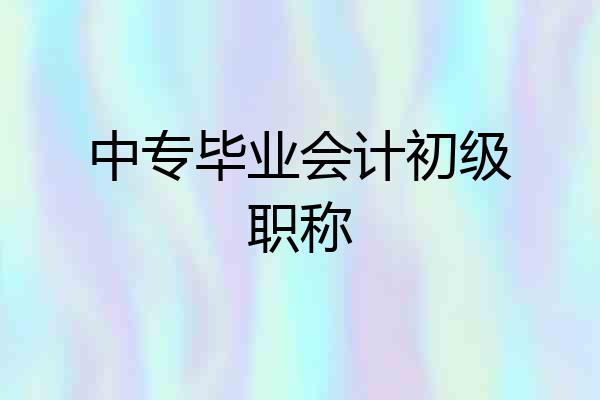 中专毕业会计初级职称