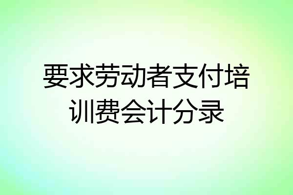要求劳动者支付培训费会计分录