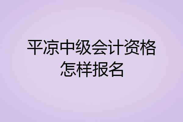 平凉中级会计资格怎样报名