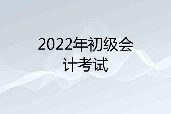 2022年初级会计考试