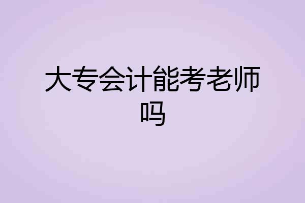 大专会计能考老师吗