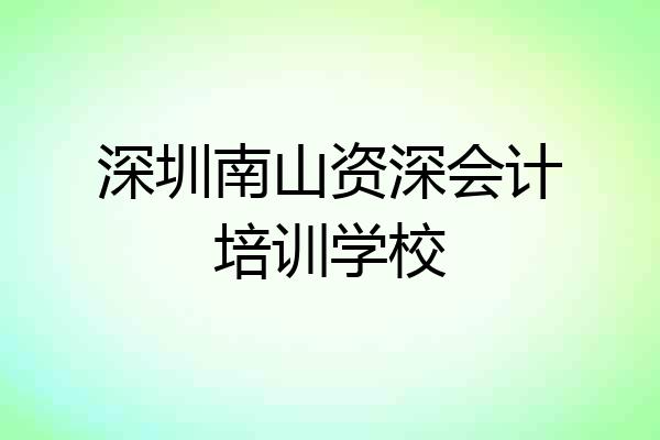 深圳南山资深会计培训学校