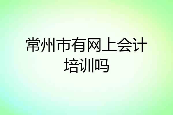 常州市有网上会计培训吗