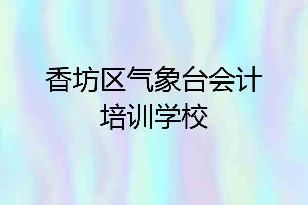 香坊区气象台会计培训学校