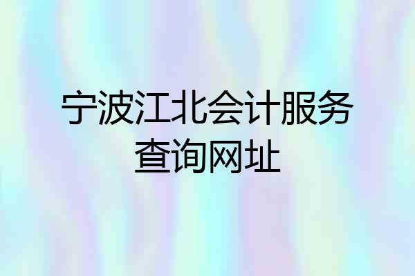 宁波江北会计服务查询网址