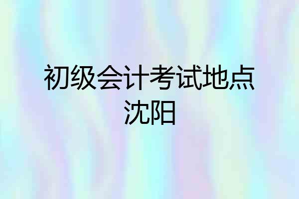 初级会计考试地点沈阳