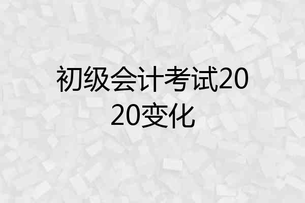 初级会计考试2020变化