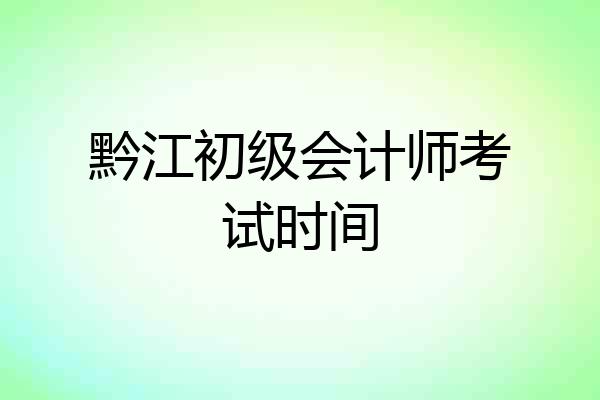 黔江初级会计师考试时间