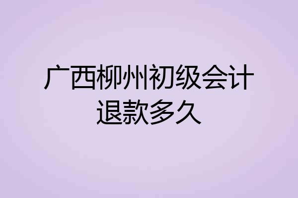 广西柳州初级会计退款多久
