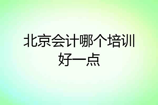 北京会计哪个培训好一点